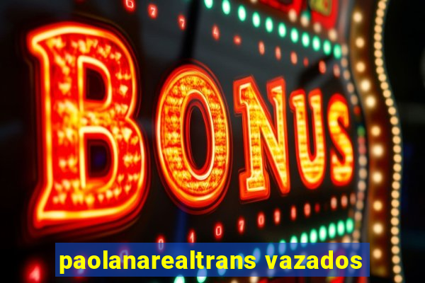 paolanarealtrans vazados